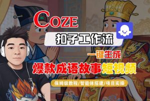 Coze扣子智能体工作流一键生成“爆款成语故事“短视频,全流程保姆级教学-阳知网创资源库