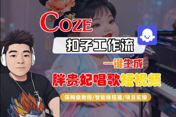 Coze扣子智能体工作流一键生成“胖贵妃对口型唱歌“短视频,全流程保姆级教学-阳知网创资源库