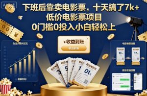 下班后靠卖电影票,十天搞了7k+,低价电影票项目,0门槛0投入小白轻松上手【揭秘】-阳知网创资源库
