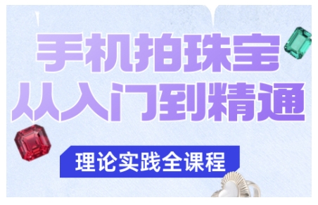 手机拍珠宝从入门到精通,告别拍不出珠宝质感的困扰-阳知网创资源库