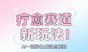 AI+疗愈+一键生成,一分钟一条素材,每天想要多少素材就多少素材,矩阵做,月入1W-阳知网创资源库