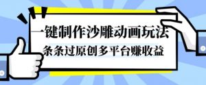 一键制作沙雕动画玩法，条条过原创，分分钟打造爆款，多平台賺收益【揭秘】-阳知网创资源库