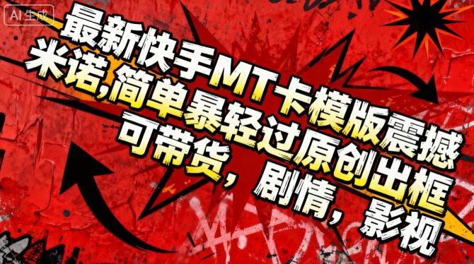 最新快手MT卡模版震撼多米诺,简单粗暴轻松过原创出框,可带货,剧情,影视-阳知网创资源库