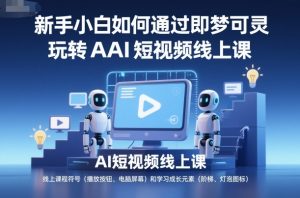 新手小白如何通过即梦可灵玩转AI短视频线上课-阳知网创资源库