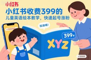 小红书收费399的儿童英语绘本教学,快速起号涨粉-阳知网创资源库