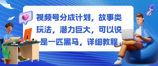 视频号分成计划,故事类玩法,潜力巨大,可以说是一匹黑马,详细教程-阳知网创资源库