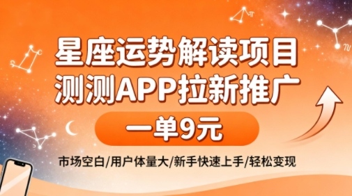 星座运势解读项目,测测APP拉新推广,一单9米,市场空白,用户体量大,新手也能快速上手,轻松变现-阳知网创资源库
