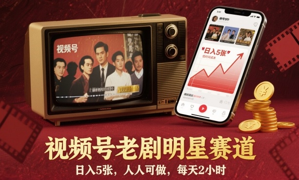 视频号老剧明星赛道，日入5张，人人可做，每天2小时-阳知网创资源库