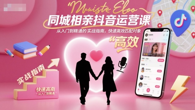同城相亲抖音运营课,从入门到精通的实战指南,快速高效匹配对象-阳知网创资源库