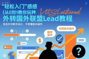 国外联盟賺美刀项目,从0到1教你玩转国外联盟Lead教程,纯新手可操作性100%-阳知网创资源库
