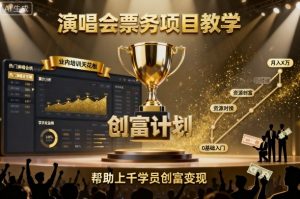 演唱会票务项目教学,业内培训天花板,帮助上千学员创富变现-阳知网创资源库