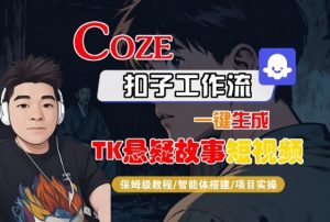 Coze扣子智能体工作流一键生成“TK悬疑故事“短视频,全流程保姆级教学-阳知网创资源库
