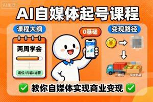 AI自媒体起号课程,0基础小白两周学会,教你自媒体实现商业变现-阳知网创资源库
