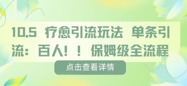 疗愈引流玩法,单条引流百人,保姆级全流程-阳知网创资源库