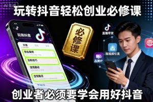 玩转抖音轻松创业必修课,创业者必须要学会用好抖音-阳知网创资源库