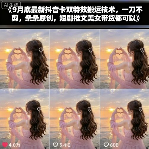 9月底最新抖音卡双特效搬运技术，一刀不剪，条条原创，短剧推文美女带货都可以-阳知网创资源库