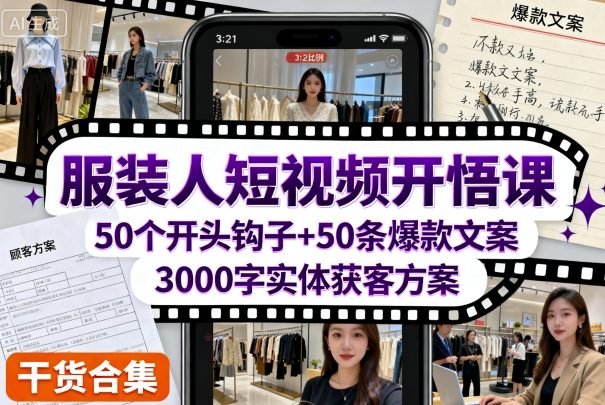 服装人短视频开悟课,50个短视频开头钩子+50条短视频爆款文案+3000字实体获客方案-阳知网创资源库