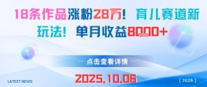18条作品涨粉28W,育儿赛道新玩法,单月收益8k-阳知网创资源库