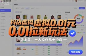 抖店虚拟0.01元拉新玩法，复制做店群，开店上品，一人操作几十个店-阳知网创资源库