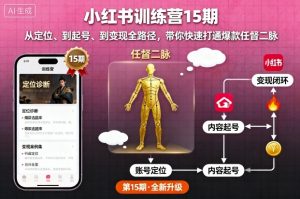 小红书训练营15期,从定位、到起号、到变现全路径,带你快速打通爆款任督二脉-阳知网创资源库