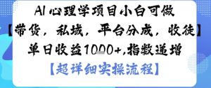 AI+心理学项目,小白可做,变现渠道多【带货,私域,平台分成,收徒】单日收益1k-阳知网创资源库