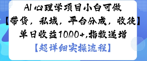 AI+心理学项目，小白可做，变现渠道多【带货，私域，平台分成，收徒】单日收益1k-阳知网创资源库