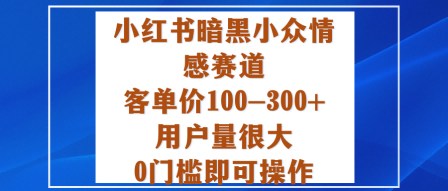 小红书暗黑小众情感赛道,客单价100-300+用户量很大,0门槛即可操作-阳知网创资源库