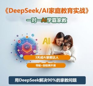 DeepSeek+Al家庭教育实战,一对一AI学霸家教,3天成Ai家教达人,带娃+创收两不误-阳知网创资源库
