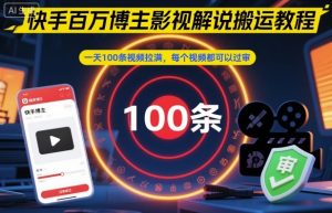 快手百万博主影视解说搬运教程,一天100条视频拉满,每个视频都可以过审-阳知网创资源库