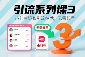 引流系列课3，小红书矩阵引流技术，无需起号-阳知网创资源库