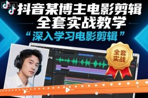 抖音某博主电影剪辑全套实战教学，深入学习电影剪辑-阳知网创资源库
