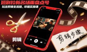 短剧拉新名场面盘点号玩法剪辑全流程，详细实操课-阳知网创资源库