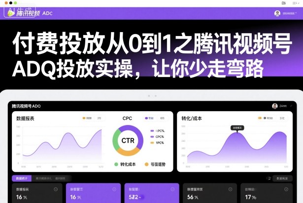 付费投放从0到1之腾讯视频号ADQ投放实操，让你少走弯路-阳知网创资源库