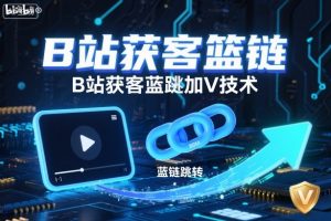 B站获客篮链跳转加V技术，B站获客蓝链跳转技术-阳知网创资源库
