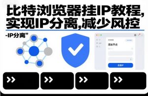 比特浏览器挂IP教程，实现IP分离，减少风控-阳知网创资源库