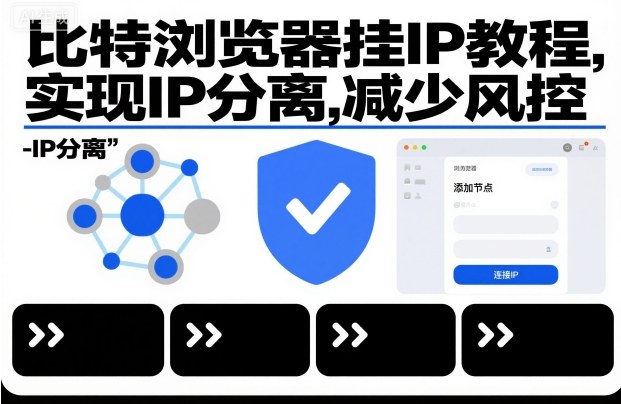 比特浏览器挂IP教程，实现IP分离，减少风控-阳知网创资源库