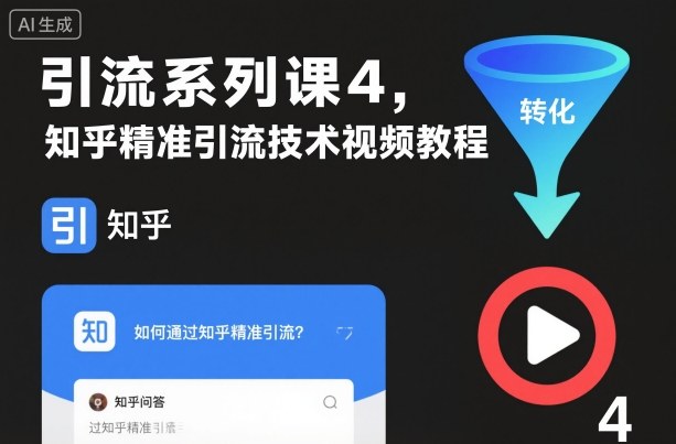 引流系列课4,知乎精准引流技术视频教程-阳知网创资源库