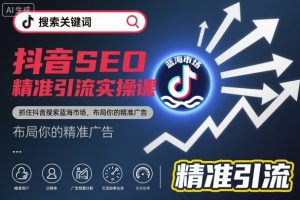 抖音SEO精准引流实操课,抓住抖音搜索蓝海市场,布局你的精准广告-阳知网创资源库