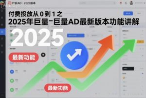 付费投放从0到1之2025年巨量AD最新版本功能讲解-阳知网创资源库