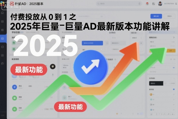 付费投放从0到1之2025年巨量AD最新版本功能讲解-阳知网创资源库