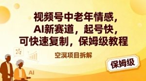 视频号中老年情感,AI新赛道,起号快,可快速复制,保姆级教程-阳知网创资源库