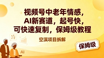 视频号中老年情感,AI新赛道，起号快，可快速复制，保姆级教程-阳知网创资源库