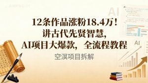 12条作品涨粉18.4W!讲古代智慧,AI项目大爆款,全流程教程-阳知网创资源库