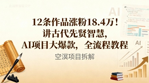 12条作品涨粉18.4W！讲古代智慧，AI项目大爆款，全流程教程-阳知网创资源库