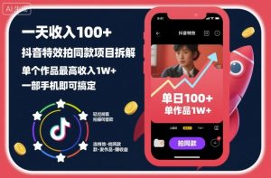 一天收入100+，抖音特效拍同款项目拆解，单个作品最高收入1W+，一部手机即可搞定-阳知网创资源库