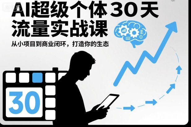 AI超级个体30天流量实战课,从小项目到商业闭环,打造你的生态-阳知网创资源库