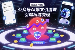 引流系列课8：公众号AI爆文引流课，引爆私域变现-阳知网创资源库