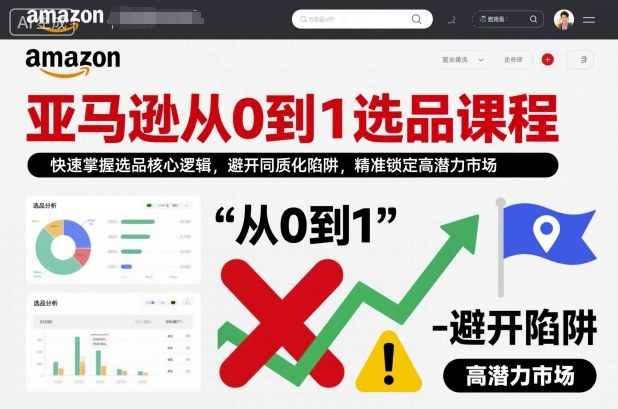 亚马逊从0到1选品课程,快速掌握选品核心逻辑,避开同质化陷阱,精准锁定高潜力市场-阳知网创资源库