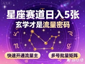 公众号星座赛道,日入5张,玄学才是流量密码,快速开通流量主,可多号批量矩阵-阳知网创资源库