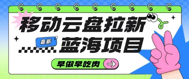 移动云盘拉新,最新蓝海项目,早做早吃肉,超高拉新比例-阳知网创资源库